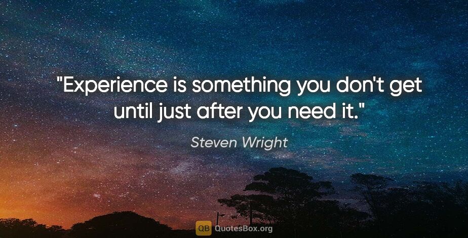 Steven Wright quote: "Experience is something you don't get until just after you..."