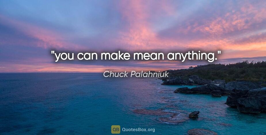 Chuck Palahniuk quote: "you can make mean anything."