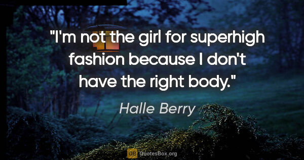 Halle Berry quote: "I'm not the girl for superhigh fashion because I don't have..."