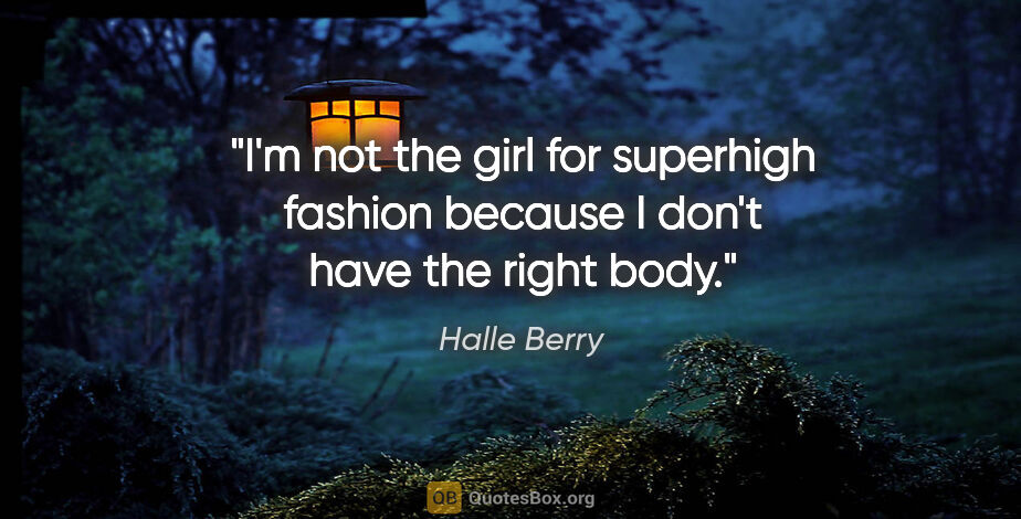 Halle Berry quote: "I'm not the girl for superhigh fashion because I don't have..."