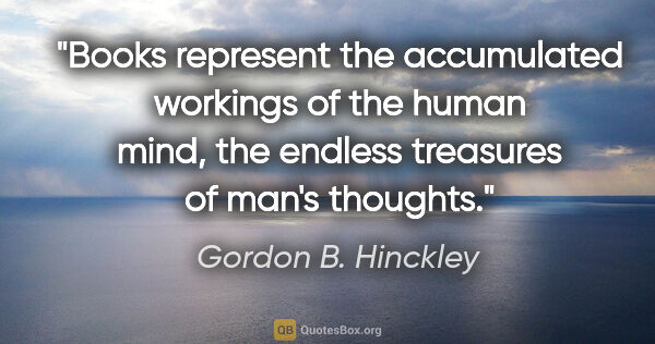 Gordon B. Hinckley quote: "Books represent the accumulated workings of the human mind,..."