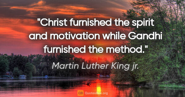 Martin Luther King jr. quote: "Christ furnished the spirit and motivation while Gandhi..."