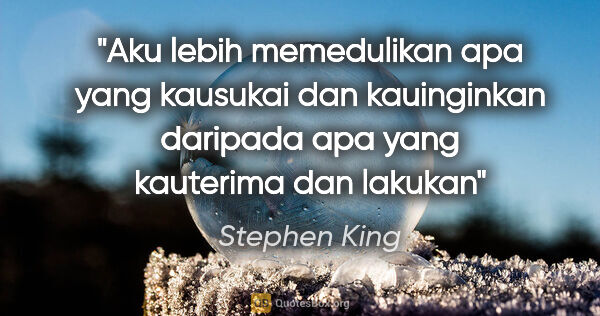 Stephen King quote: "Aku lebih memedulikan apa yang kausukai dan kauinginkan..."