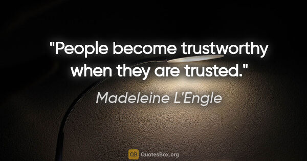 Madeleine L'Engle quote: "People become trustworthy when they are trusted."