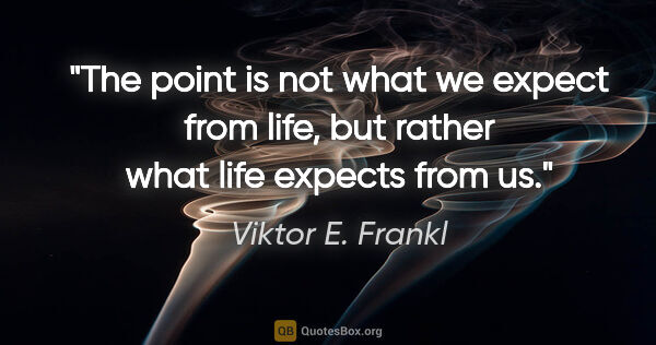 Viktor E. Frankl quote: "The point is not what we expect from life, but rather what..."