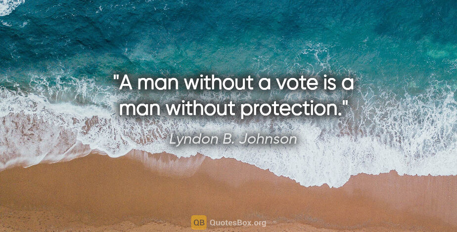 Lyndon B. Johnson quote: "A man without a vote is a man without protection."