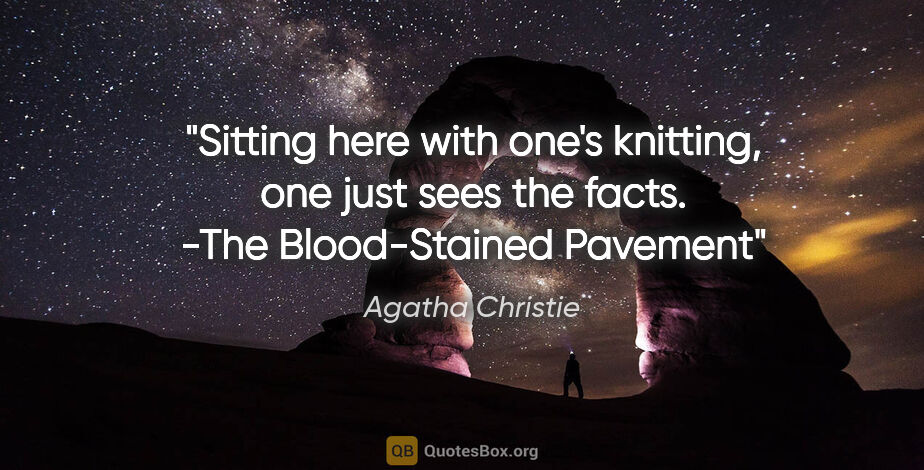 Agatha Christie quote: "Sitting here with one's knitting, one just sees the facts...."