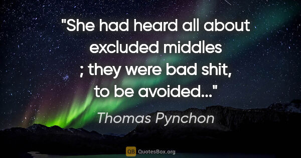 Thomas Pynchon quote: "She had heard all about excluded middles ; they were bad shit,..."