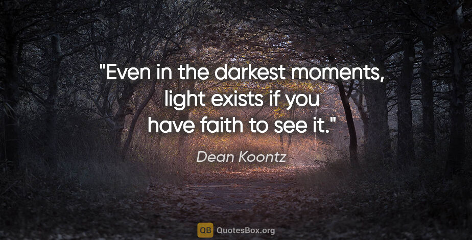 Dean Koontz quote: "Even in the darkest moments, light exists if you have faith to..."