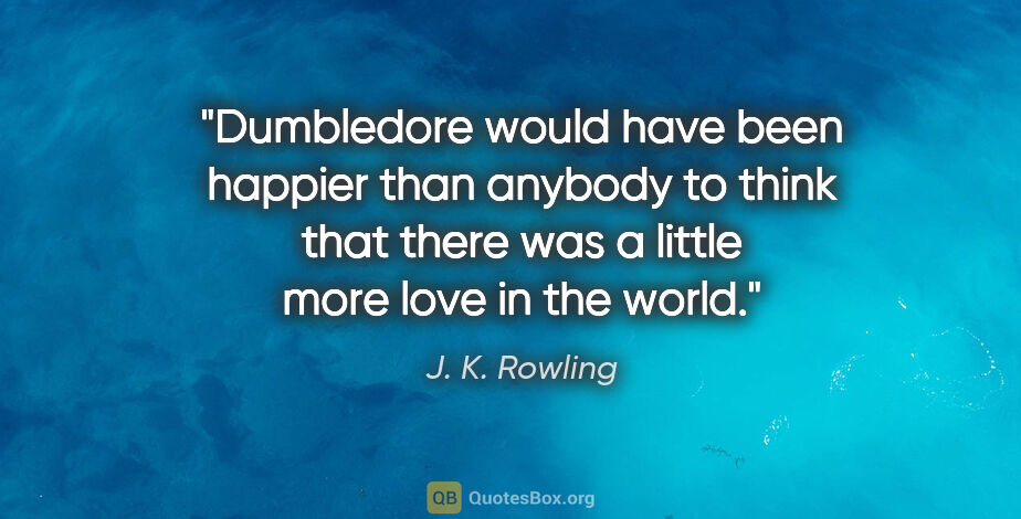 J. K. Rowling quote: "Dumbledore would have been happier than anybody to think that..."