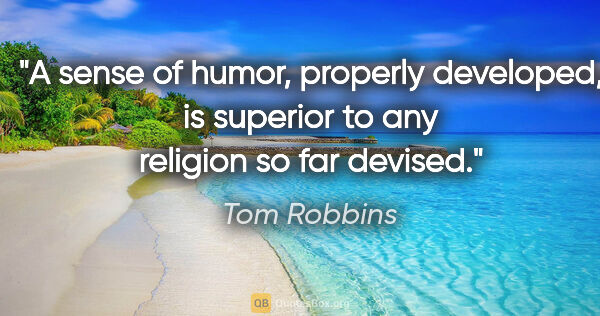 Tom Robbins quote: "A sense of humor, properly developed, is superior to any..."