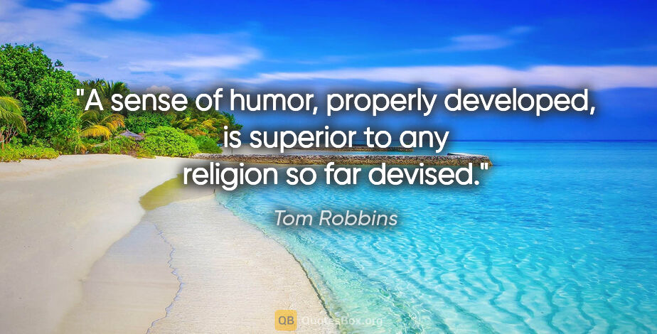 Tom Robbins quote: "A sense of humor, properly developed, is superior to any..."