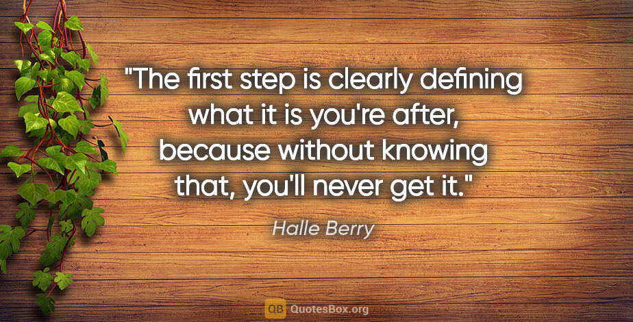 Halle Berry quote: "The first step is clearly defining what it is you're after,..."