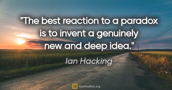 Ian Hacking quote: "The best reaction to a paradox is to invent a genuinely new..."