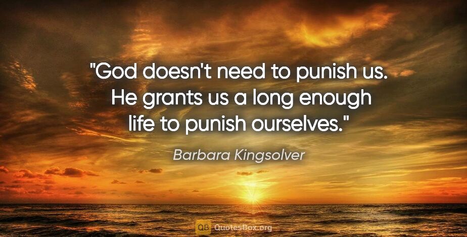 Barbara Kingsolver quote: "God doesn't need to punish us.  He grants us a long enough..."