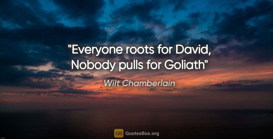 Wilt Chamberlain quote: "Everyone roots for David, Nobody pulls for Goliath"