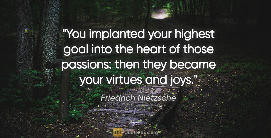 Friedrich Nietzsche quote: "You implanted your highest goal into the heart of those..."