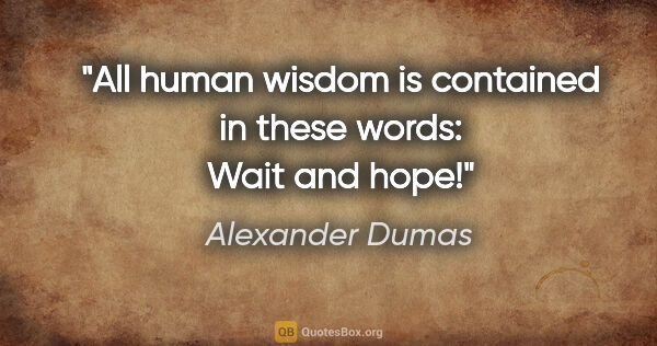 Alexander Dumas quote: "All human wisdom is contained in these words: Wait and hope!"