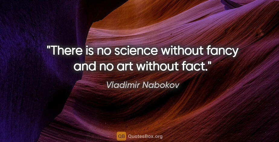 Vladimir Nabokov quote: "There is no science without fancy and no art without fact."