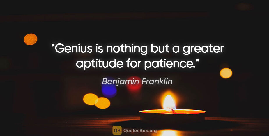 Benjamin Franklin quote: "Genius is nothing but a greater aptitude for patience."