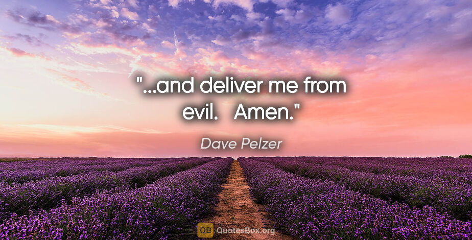 Dave Pelzer quote: "...and deliver me from evil."   "Amen."