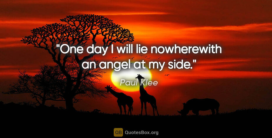 Paul Klee quote: "One day I will lie nowherewith an angel at my side."