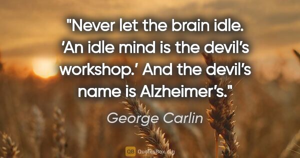 George Carlin quote: "Never let the brain idle. ‘An idle mind is the devil’s..."