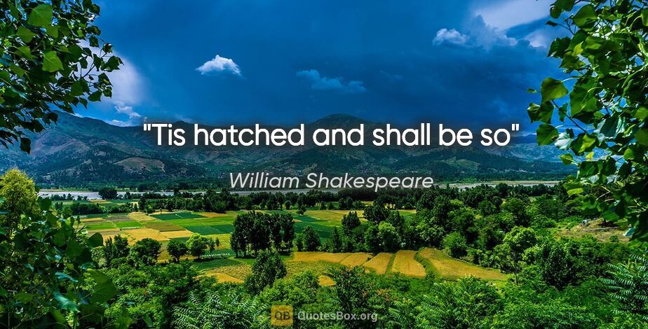William Shakespeare quote: "Tis hatched and shall be so"