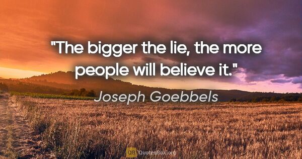 Joseph Goebbels quote: "The bigger the lie, the more people will believe it."