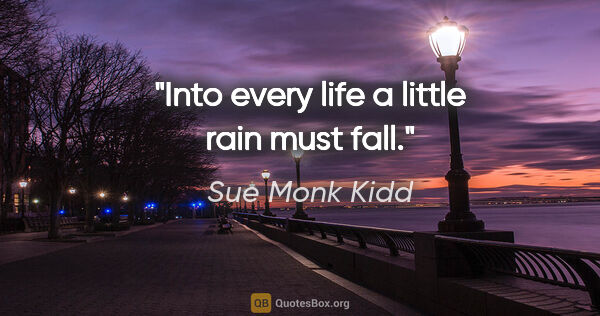 Sue Monk Kidd quote: "Into every life a little rain must fall."