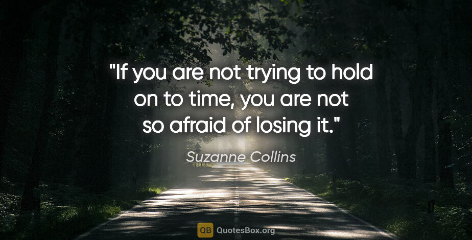 Suzanne Collins quote: "If you are not trying to hold on to time, you are not so..."