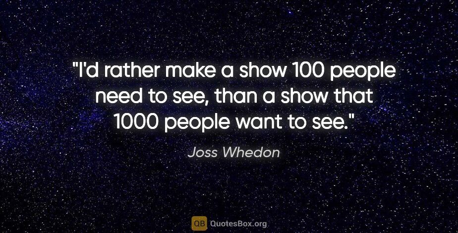 Joss Whedon quote: "I'd rather make a show 100 people need to see, than a show..."