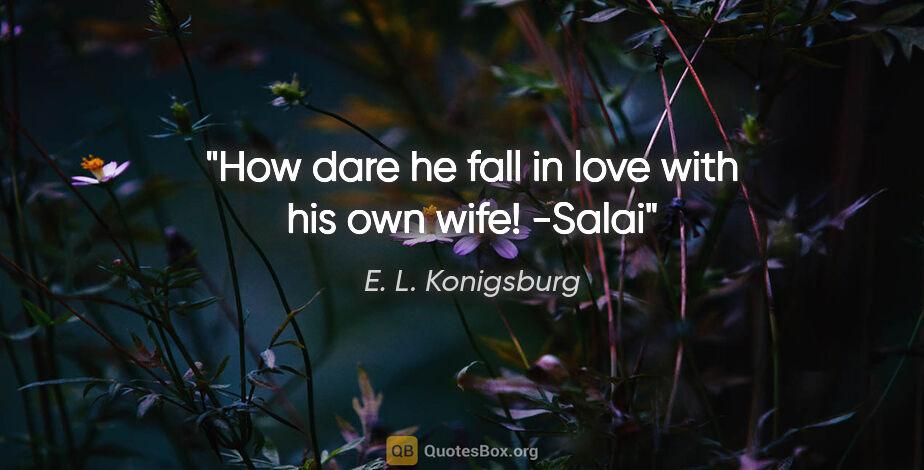 E. L. Konigsburg quote: "How dare he fall in love with his own wife! -Salai"