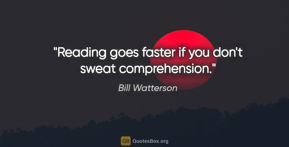Bill Watterson quote: "Reading goes faster if you don't sweat comprehension."
