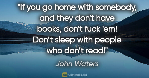 John Waters quote: "If you go home with somebody, and they don't have books, don't..."