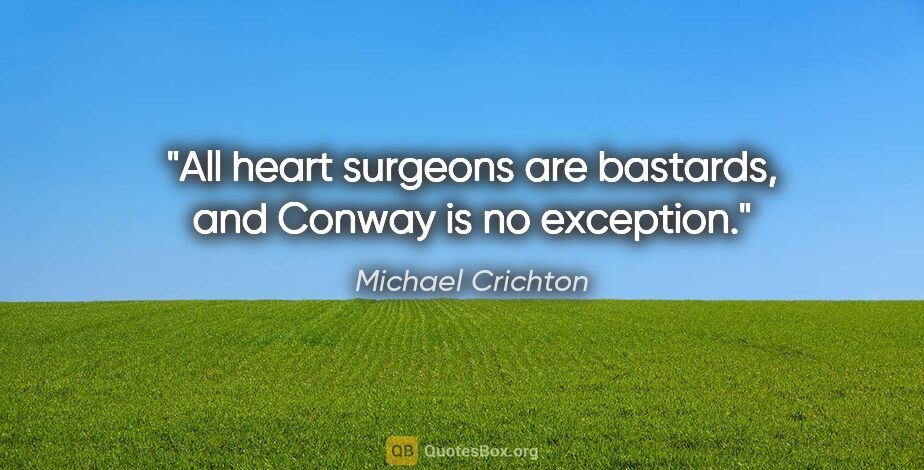 Michael Crichton quote: "All heart surgeons are bastards, and Conway is no exception."