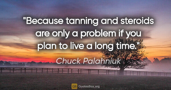 Chuck Palahniuk quote: "Because tanning and steroids are only a problem if you plan to..."