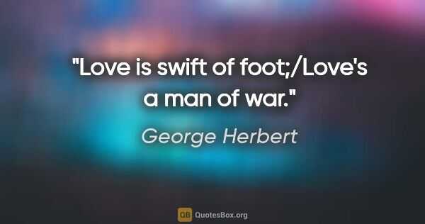 George Herbert quote: "Love is swift of foot;/Love's a man of war."
