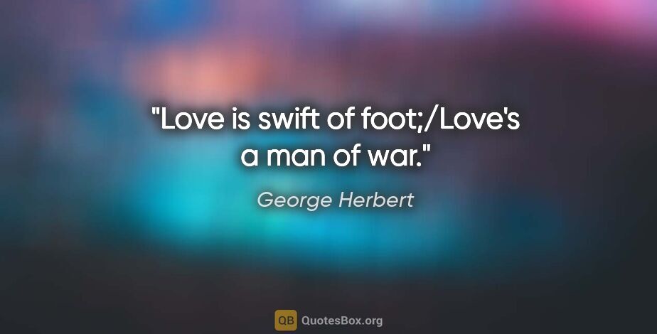George Herbert quote: "Love is swift of foot;/Love's a man of war."
