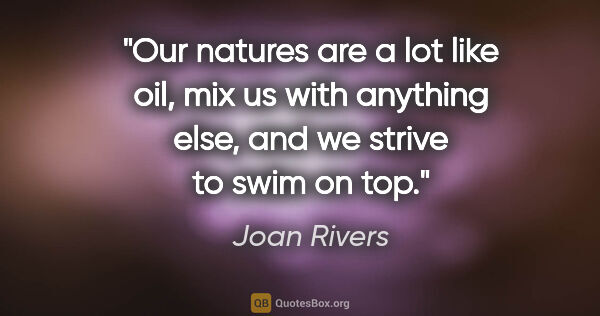 Joan Rivers quote: "Our natures are a lot like oil, mix us with anything else, and..."