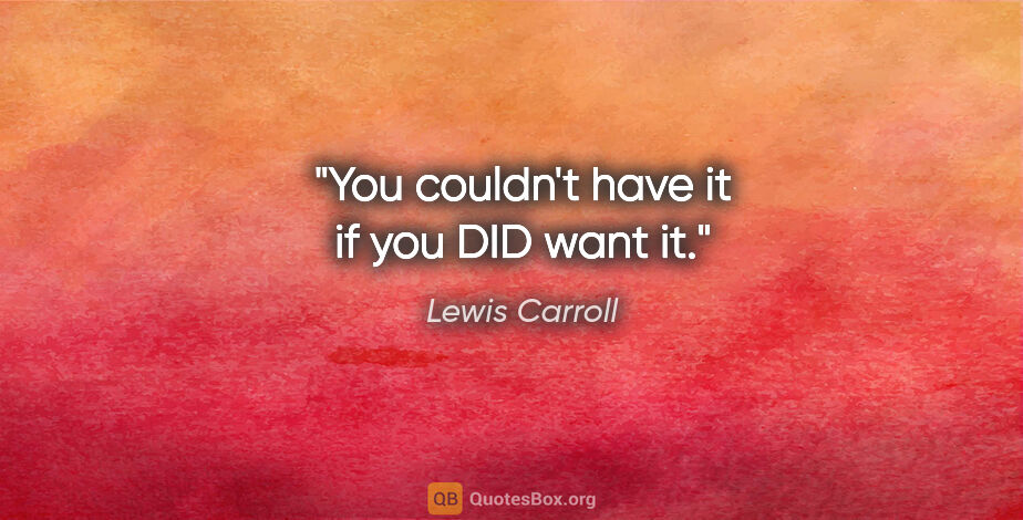 Lewis Carroll quote: "You couldn't have it if you DID want it."