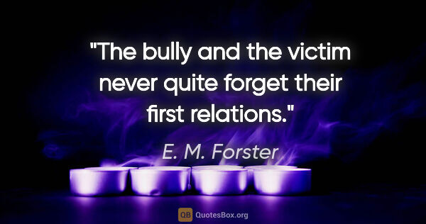 E. M. Forster quote: "The bully and the victim never quite forget their first..."