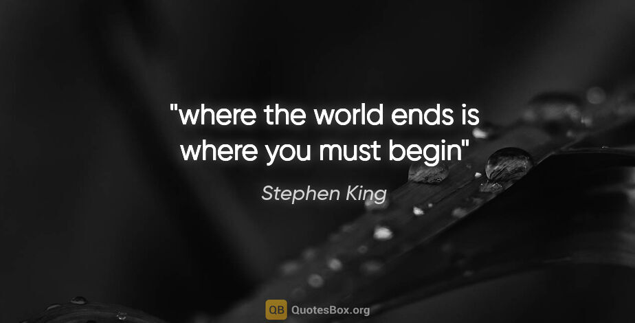 Stephen King quote: "where the world ends is where you must begin"