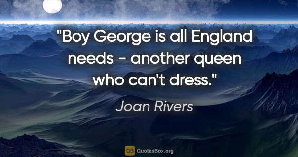 Joan Rivers quote: "Boy George is all England needs - another queen who can't dress."