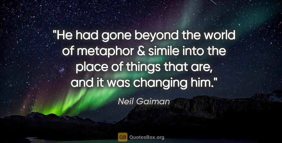 Neil Gaiman quote: "He had gone beyond the world of metaphor & simile into the..."