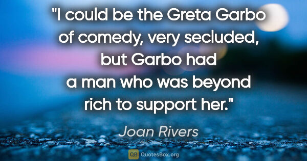 Joan Rivers quote: "I could be the Greta Garbo of comedy, very secluded, but Garbo..."