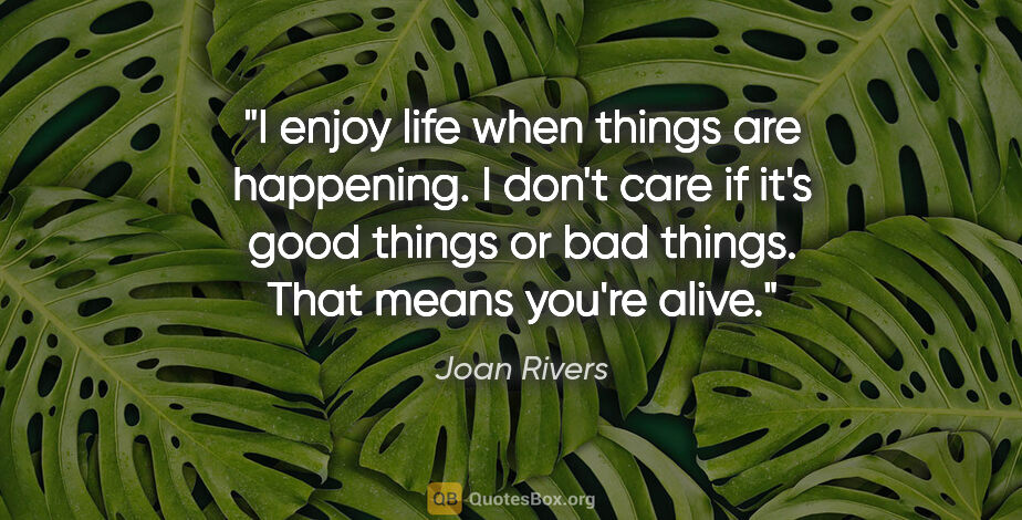 Joan Rivers quote: "I enjoy life when things are happening. I don't care if it's..."