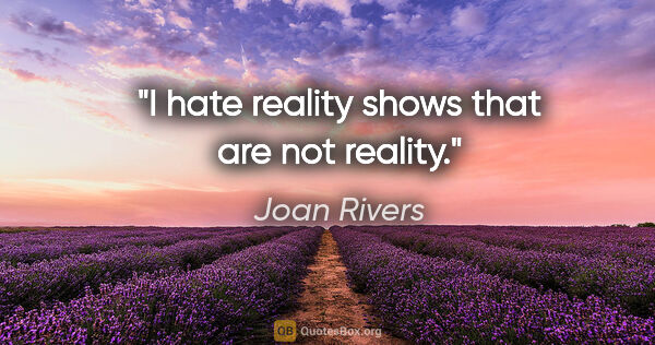 Joan Rivers quote: "I hate reality shows that are not reality."