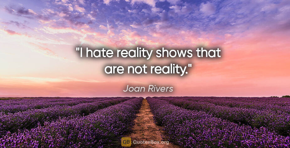 Joan Rivers quote: "I hate reality shows that are not reality."