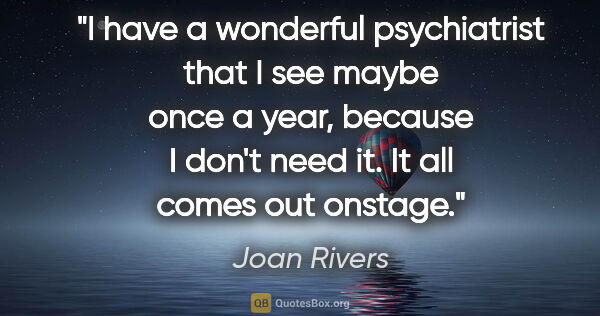 Joan Rivers quote: "I have a wonderful psychiatrist that I see maybe once a year,..."